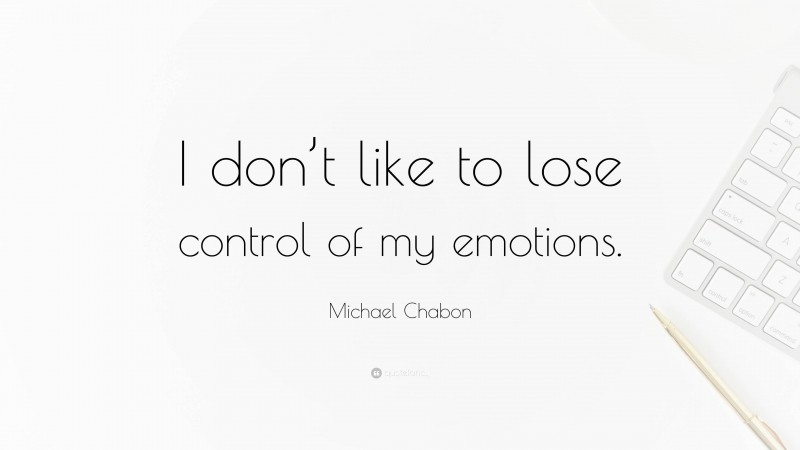 Michael Chabon Quote: “I don’t like to lose control of my emotions.”