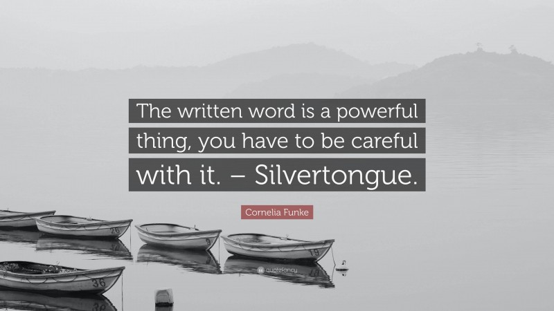Cornelia Funke Quote: “The written word is a powerful thing, you have to be careful with it. – Silvertongue.”