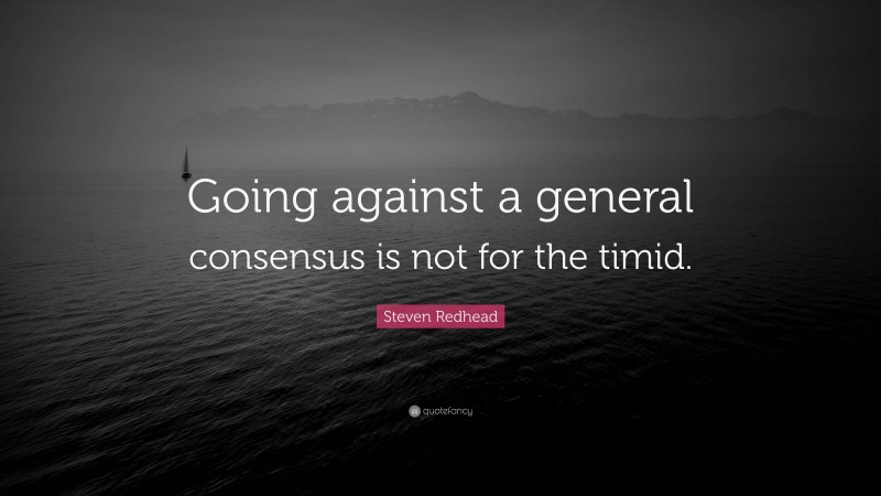 Steven Redhead Quote: “Going against a general consensus is not for the timid.”