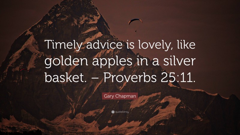 Gary Chapman Quote: “Timely advice is lovely, like golden apples in a silver basket. – Proverbs 25:11.”