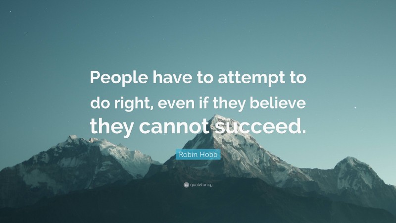 Robin Hobb Quote: “People have to attempt to do right, even if they believe they cannot succeed.”