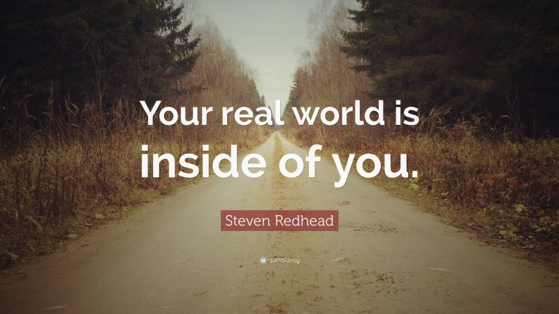 Steven Redhead Quote: “Your real world is inside of you.”