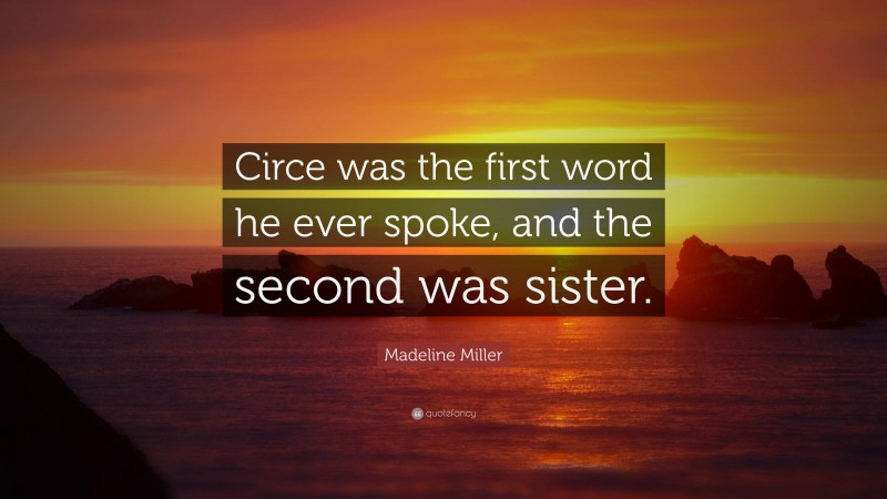 Madeline Miller Quote: “Circe was the first word he ever spoke, and the second was sister.”