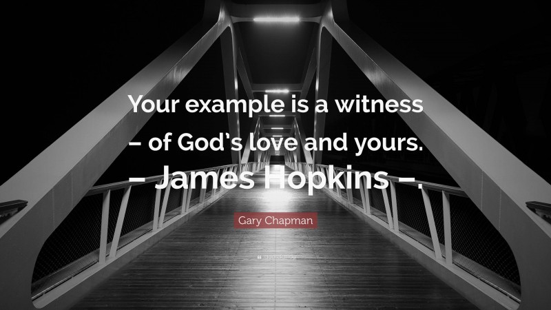 Gary Chapman Quote: “Your example is a witness – of God’s love and yours. – James Hopkins –.”