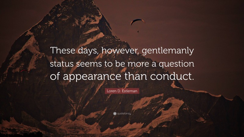 Loren D. Estleman Quote: “These days, however, gentlemanly status seems to be more a question of appearance than conduct.”
