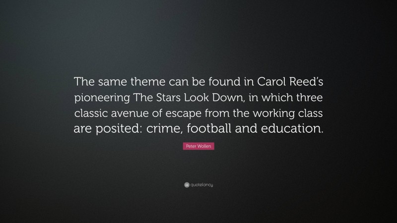 Peter Wollen Quote: “The same theme can be found in Carol Reed’s pioneering The Stars Look Down, in which three classic avenue of escape from the working class are posited: crime, football and education.”