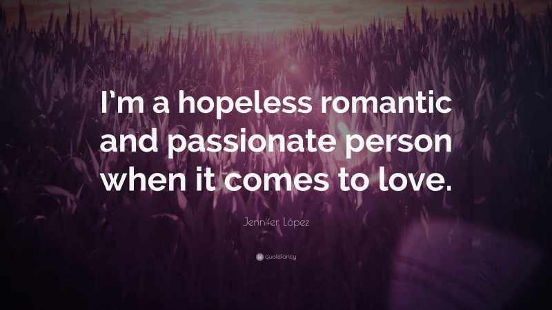 Jennifer López Quote: “I’m a hopeless romantic and passionate person when it comes to love.”