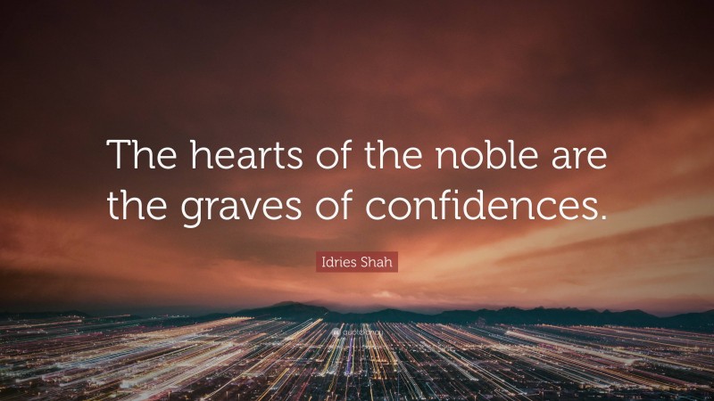 Idries Shah Quote: “The hearts of the noble are the graves of confidences.”