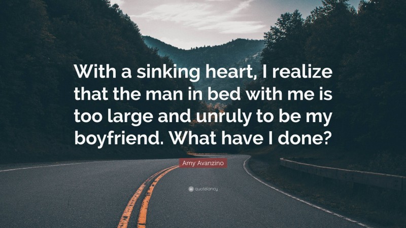 Amy Avanzino Quote: “With a sinking heart, I realize that the man in bed with me is too large and unruly to be my boyfriend. What have I done?”