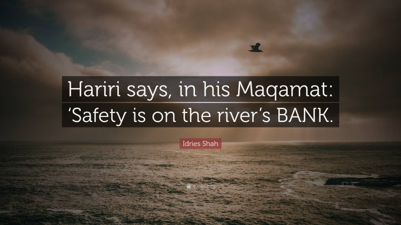 Idries Shah Quote: “Hariri says, in his Maqamat: ‘Safety is on the river’s BANK.”