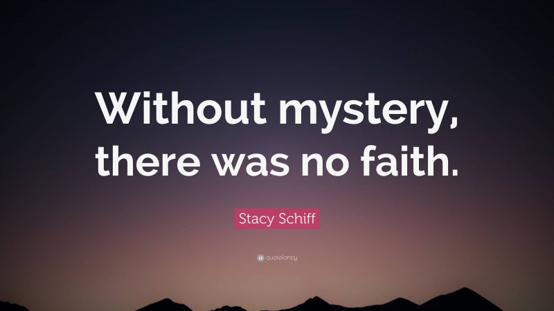 Stacy Schiff Quote: “Without mystery, there was no faith.”