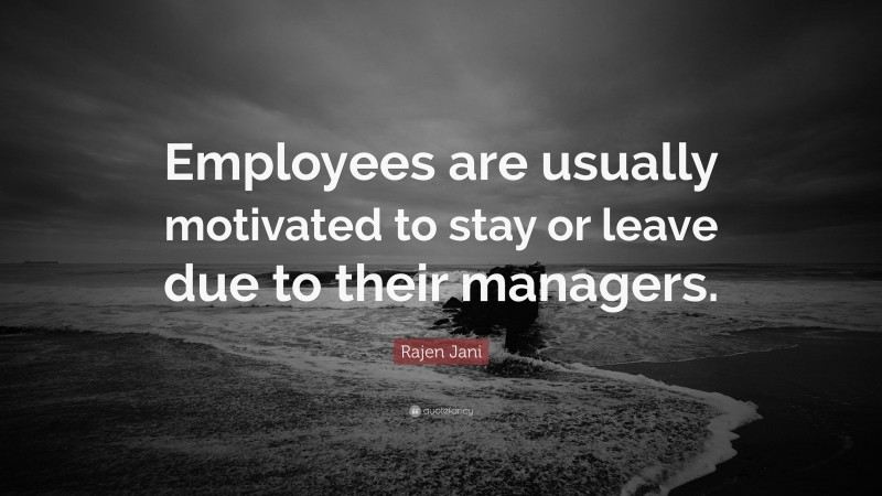 Rajen Jani Quote: “Employees are usually motivated to stay or leave due to their managers.”
