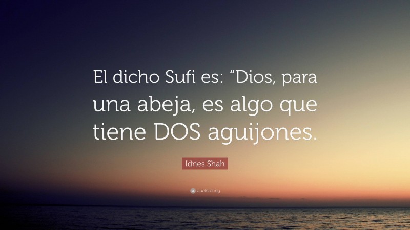 Idries Shah Quote: “El dicho Sufi es: “Dios, para una abeja, es algo que tiene DOS aguijones.”
