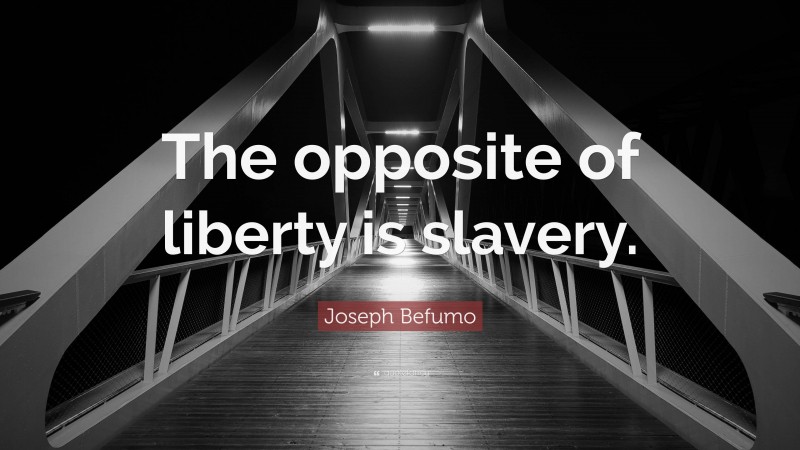 Joseph Befumo Quote: “The opposite of liberty is slavery.”