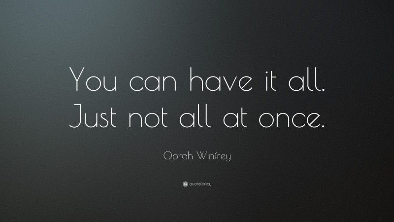 Oprah Winfrey Quote: “You can have it all.  Just not all at once.”