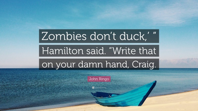 John Ringo Quote: “Zombies don’t duck,’ ” Hamilton said. “Write that on your damn hand, Craig.”