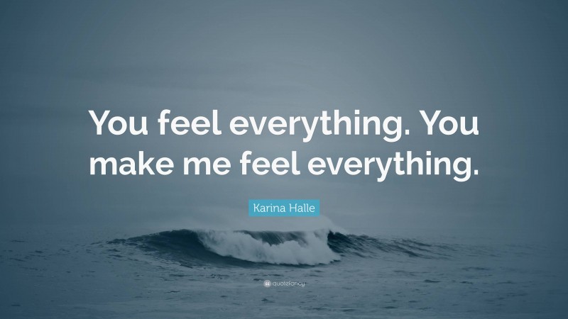 Karina Halle Quote: “You feel everything. You make me feel everything.”