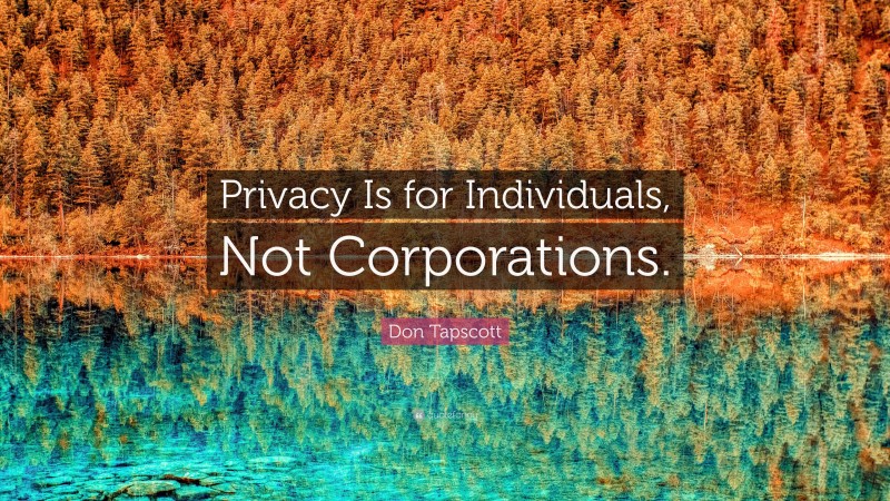 Don Tapscott Quote: “Privacy Is for Individuals, Not Corporations.”