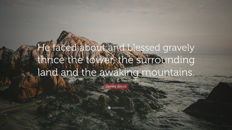 James Joyce Quote: “He faced about and blessed gravely thrice the tower, the surrounding land and the awaking mountains.”