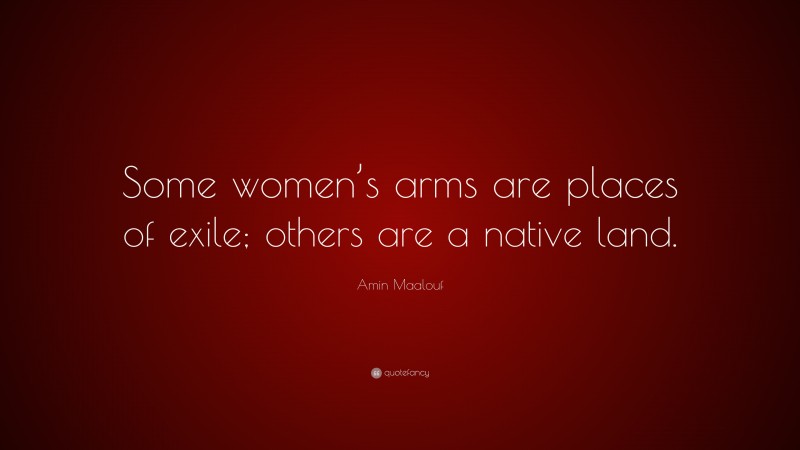 Amin Maalouf Quote: “Some women’s arms are places of exile; others are a native land.”