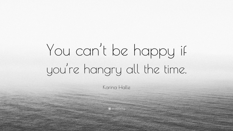 Karina Halle Quote: “You can’t be happy if you’re hangry all the time.”