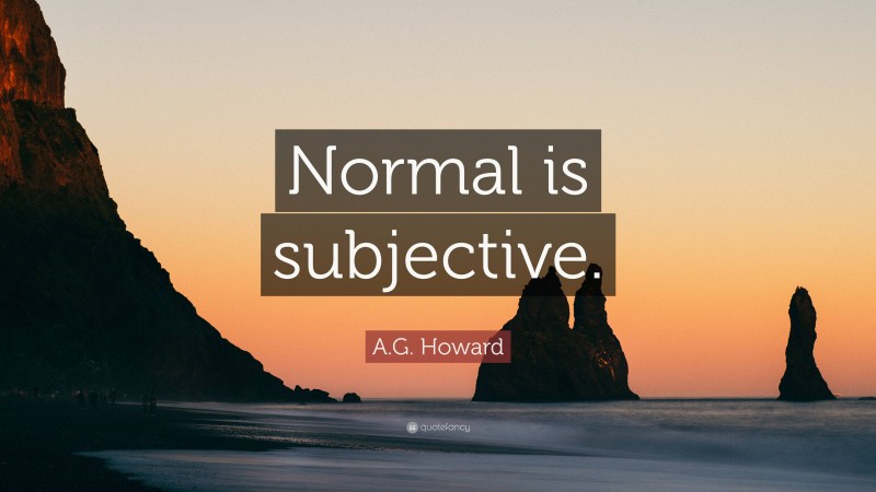 A.G. Howard Quote: “Normal is subjective.”