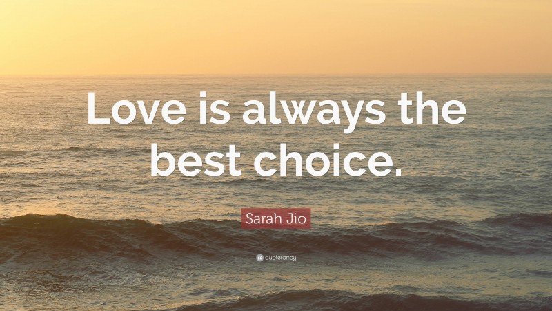 Sarah Jio Quote: “Love is always the best choice.”