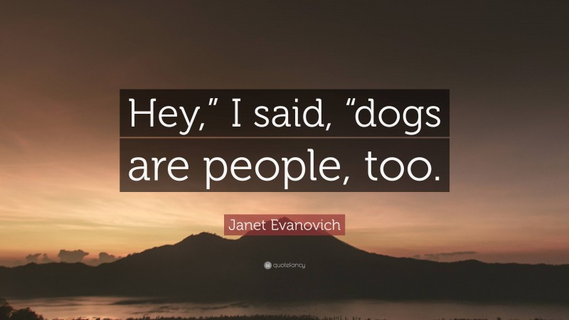 Janet Evanovich Quote: “Hey,” I said, “dogs are people, too.”