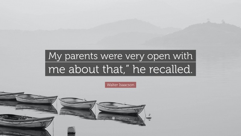 Walter Isaacson Quote: “My parents were very open with me about that,” he recalled.”
