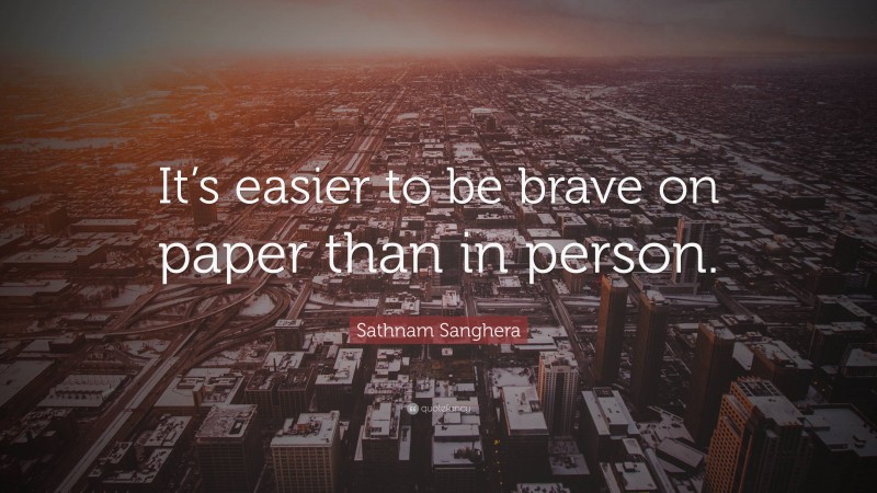 Sathnam Sanghera Quote: “It’s easier to be brave on paper than in person.”