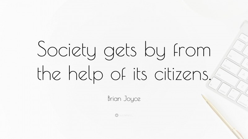 Brian Joyce Quote: “Society gets by from the help of its citizens.”