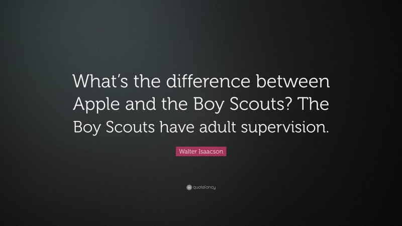 Walter Isaacson Quote: “What’s the difference between Apple and the Boy Scouts? The Boy Scouts have adult supervision.”