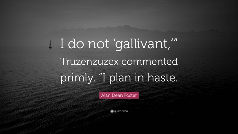 Alan Dean Foster Quote: “I do not ‘gallivant,‘” Truzenzuzex commented primly. “I plan in haste.”