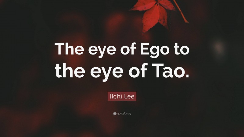 Ilchi Lee Quote: “The eye of Ego to the eye of Tao.”