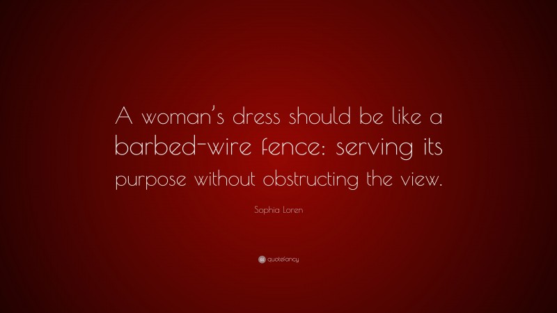 Sophia Loren Quote: “A woman’s dress should be like a barbed-wire fence: serving its purpose without obstructing the view.”