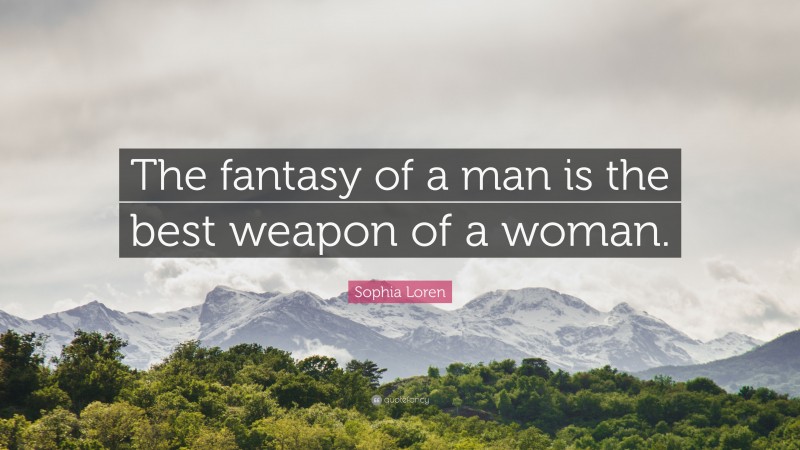 Sophia Loren Quote: “The fantasy of a man is the best weapon of a woman.”