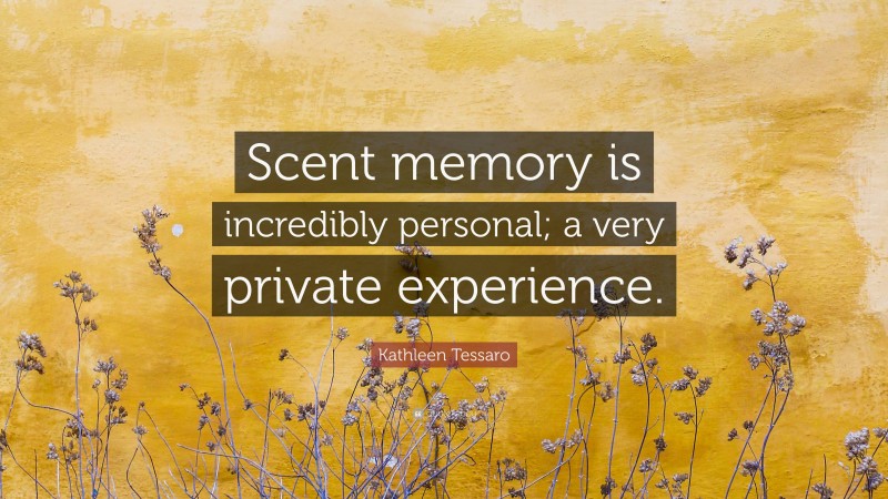 Kathleen Tessaro Quote: “Scent memory is incredibly personal; a very private experience.”