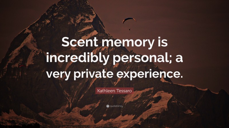 Kathleen Tessaro Quote: “Scent memory is incredibly personal; a very private experience.”