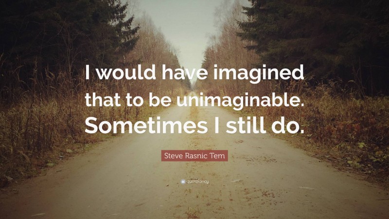 Steve Rasnic Tem Quote: “I would have imagined that to be unimaginable. Sometimes I still do.”