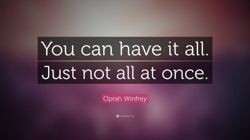 Oprah Winfrey Quote: “You can have it all.  Just not all at once.”
