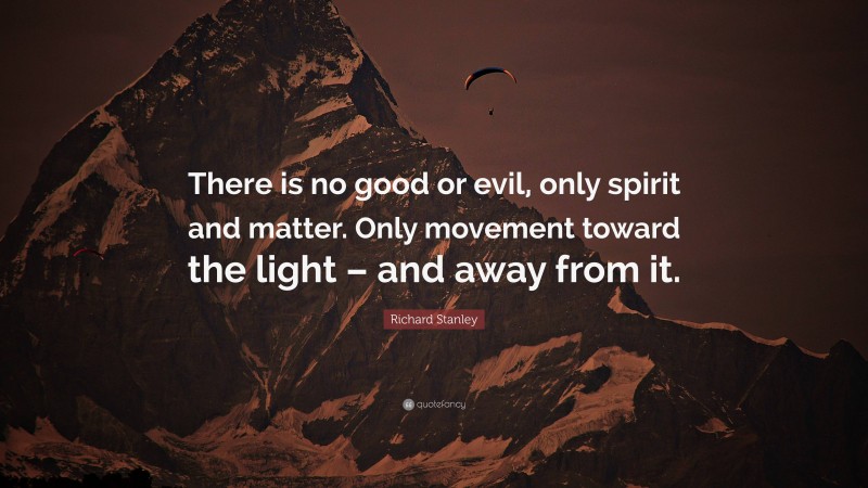 Richard Stanley Quote: “There is no good or evil, only spirit and matter. Only movement toward the light – and away from it.”