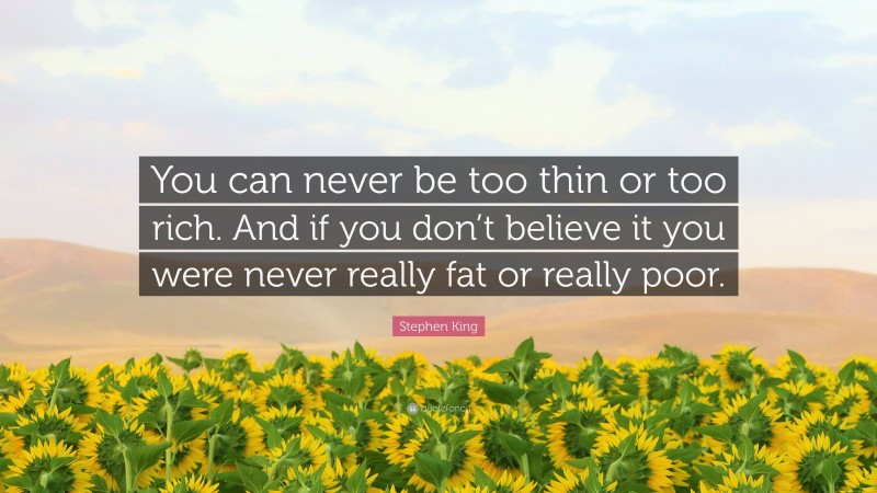 Stephen King Quote: “You can never be too thin or too rich. And if you don’t believe it you were never really fat or really poor.”