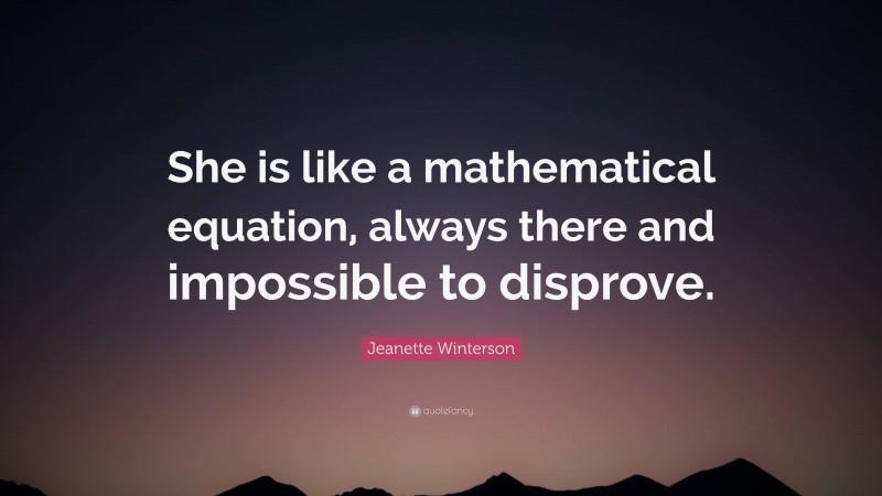Jeanette Winterson Quote: “She is like a mathematical equation, always there and impossible to disprove.”