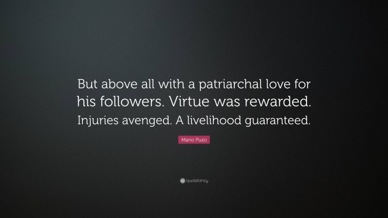 Mario Puzo Quote: “But above all with a patriarchal love for his followers. Virtue was rewarded. Injuries avenged. A livelihood guaranteed.”