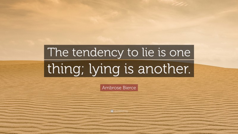 Ambrose Bierce Quote: “The tendency to lie is one thing; lying is another.”