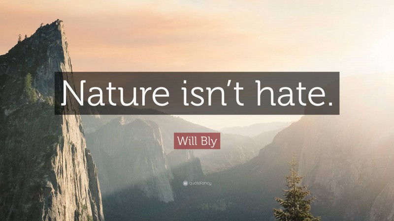 Will Bly Quote: “Nature isn’t hate.”