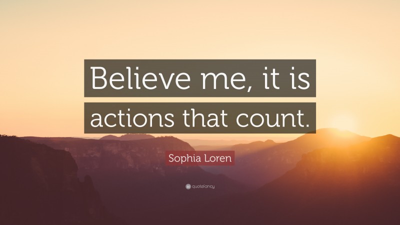 Sophia Loren Quote: “Believe me, it is actions that count.”
