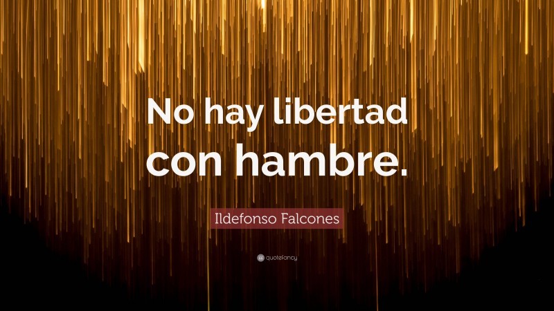 Ildefonso Falcones Quote: “No hay libertad con hambre.”