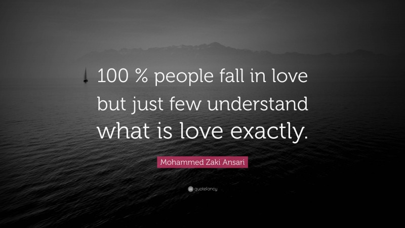 Mohammed Zaki Ansari Quote: “100 % people fall in love but just few understand what is love exactly.”