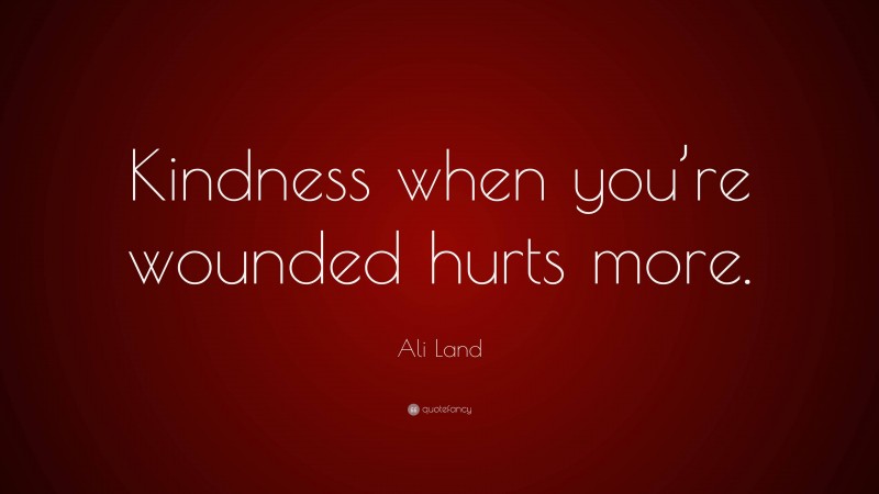 Ali Land Quote: “Kindness when you’re wounded hurts more.”